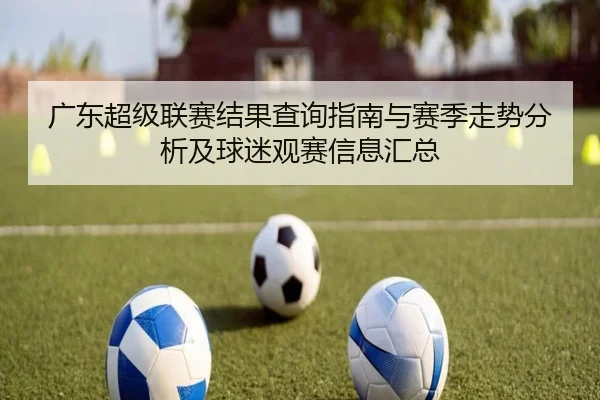 广东超级联赛结果查询指南与赛季走势分析及球迷观赛信息汇总 - 新闻资讯相关报道缩略图