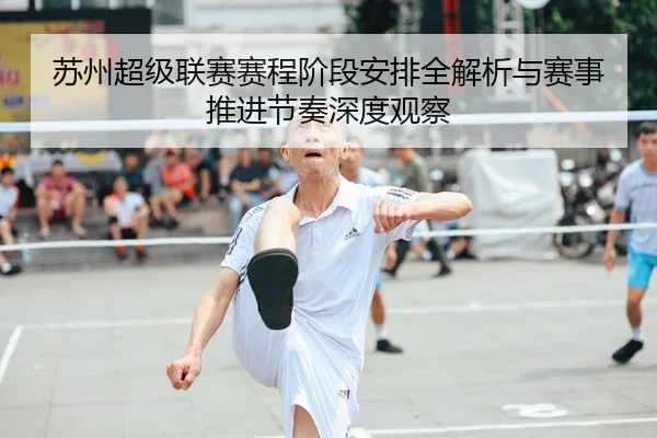 苏州超级联赛赛程阶段安排全解析与赛事推进节奏深度观察