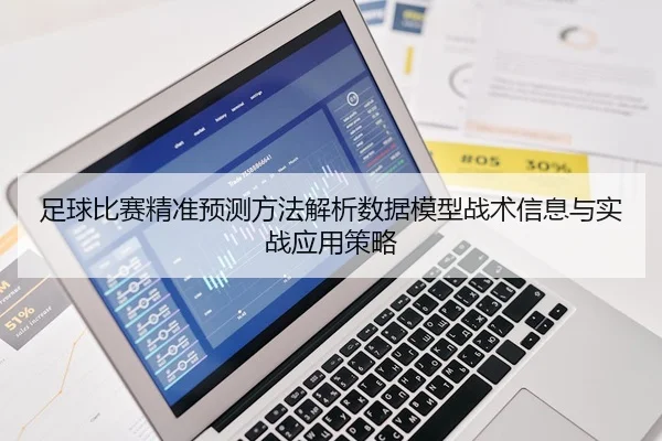 足球比赛精准预测方法解析数据模型战术信息与实战应用策略