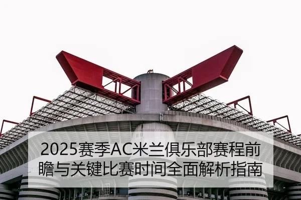 2025赛季AC米兰俱乐部赛程前瞻与关键比赛时间全面解析指南