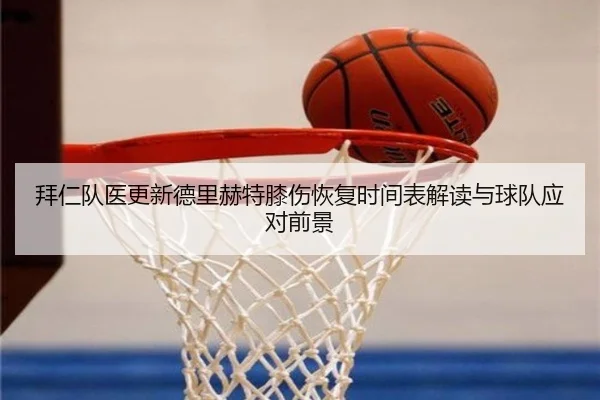 拜仁队医更新德里赫特膝伤恢复时间表解读与球队应对前景